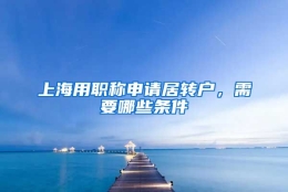 上海用职称申请居转户，需要哪些条件