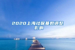 2020上海社保基数调整 影响