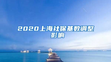 2020上海社保基数调整 影响