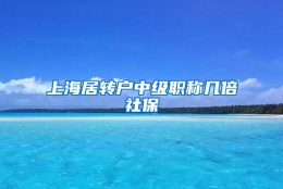 上海居转户中级职称几倍社保