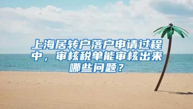 上海居转户落户申请过程中，审核税单能审核出来哪些问题？