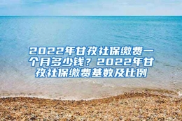 2022年甘孜社保缴费一个月多少钱？2022年甘孜社保缴费基数及比例