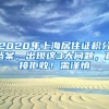 2020年上海居住证积分档案，出现这3大问题，直接拒收！需谨慎