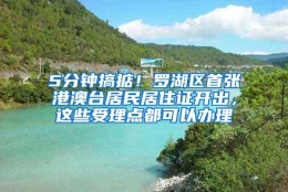 5分钟搞掂！罗湖区首张港澳台居民居住证开出，这些受理点都可以办理