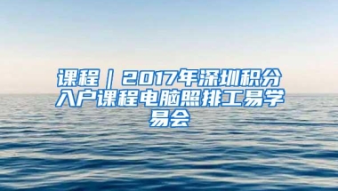 课程｜2017年深圳积分入户课程电脑照排工易学易会