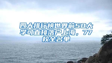 四大排行榜世界前50大学可直接落户上海，77校全名单