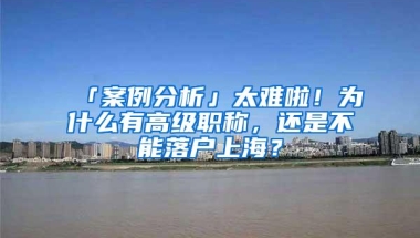 「案例分析」太难啦！为什么有高级职称，还是不能落户上海？