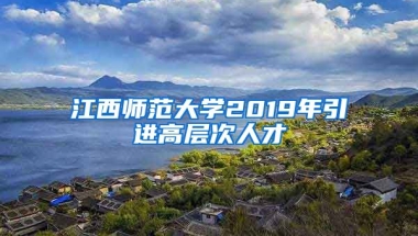 江西师范大学2019年引进高层次人才