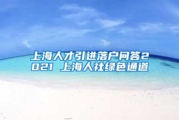 上海人才引进落户问答2021 上海人社绿色通道