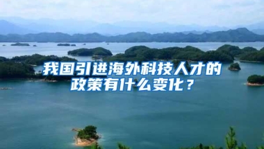 我国引进海外科技人才的政策有什么变化？