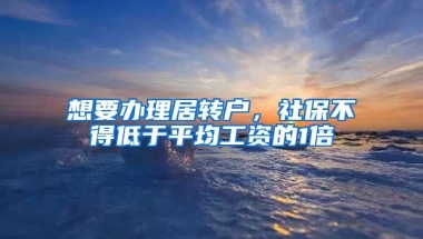 想要办理居转户，社保不得低于平均工资的1倍