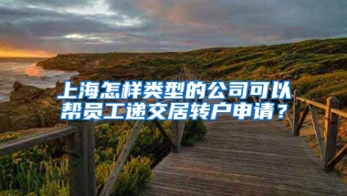 上海怎样类型的公司可以帮员工递交居转户申请？