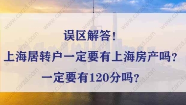 误区解答！上海居转户一定要有上海房产吗？一定要有120分吗？