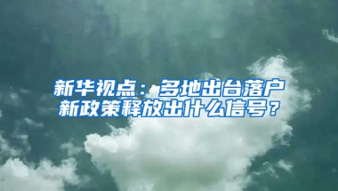 新华视点：多地出台落户新政策释放出什么信号？