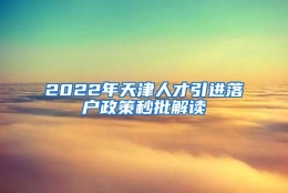 2022年天津人才引进落户政策秒批解读