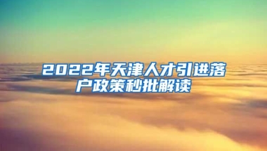 2022年天津人才引进落户政策秒批解读