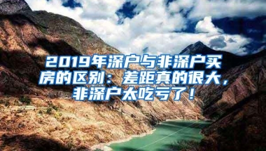 2019年深户与非深户买房的区别：差距真的很大，非深户太吃亏了！