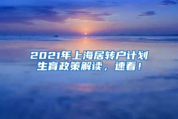 2021年上海居转户计划生育政策解读，速看！