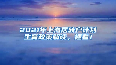 2021年上海居转户计划生育政策解读，速看！