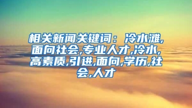 相关新闻关键词：冷水滩,面向社会,专业人才,冷水,高素质,引进,面向,学历,社会,人才