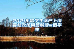 2021年留学生落户上海最新政策问答解读@留学生