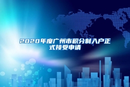 2020年度广州市积分制入户正式接受申请