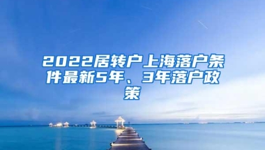 2022居转户上海落户条件最新5年、3年落户政策