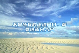 不是所有的深圳户口，都要选积分入户