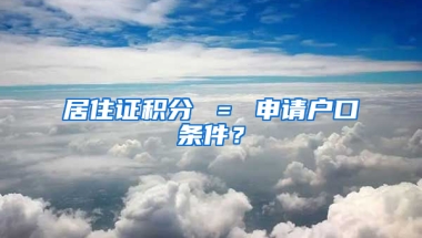 居住证积分 ＝ 申请户口条件？