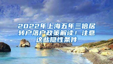 2022年上海五年三倍居转户落户政策解读！注意这些隐性条件