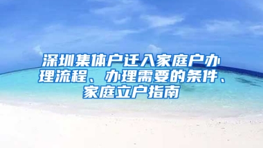 深圳集体户迁入家庭户办理流程、办理需要的条件、家庭立户指南