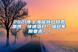 2021年上海居转户放宽条件，快速落户！缩短年限要求！！