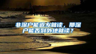 非深户能返乡就读，那深户能否到外地就读？