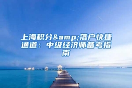 上海积分&落户快捷通道：中级经济师备考指南