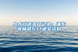 人才引进落户记录：浦东张杨路5.17递交资料