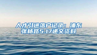 人才引进落户记录：浦东张杨路5.17递交资料