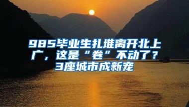 985毕业生扎堆离开北上广，这是“卷”不动了？3座城市成新宠