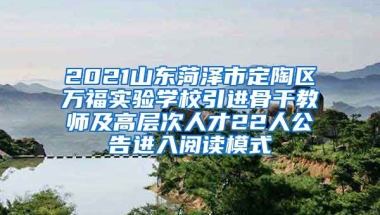 2021山东菏泽市定陶区万福实验学校引进骨干教师及高层次人才22人公告进入阅读模式