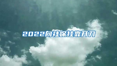 2022向社保挂靠开刀