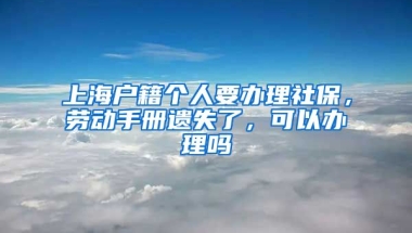 上海户籍个人要办理社保，劳动手册遗失了，可以办理吗