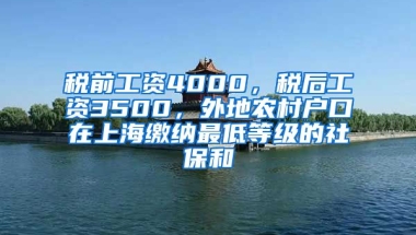 税前工资4000，税后工资3500，外地农村户口在上海缴纳最低等级的社保和