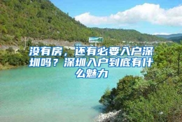 没有房，还有必要入户深圳吗？深圳入户到底有什么魅力