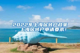 2022年上海居转户政策，上海居转户申请要求！