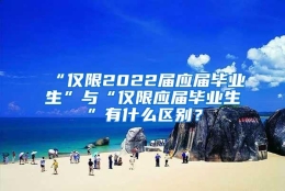 “仅限2022届应届毕业生”与“仅限应届毕业生”有什么区别？