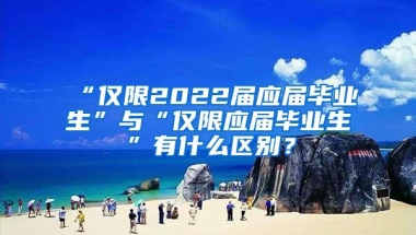 “仅限2022届应届毕业生”与“仅限应届毕业生”有什么区别？