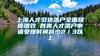 上海人才引进落户全面提质增效 各类人才落户申请受理时间减少2／3以上