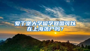 爱丁堡大学留学回国可以在上海落户吗？