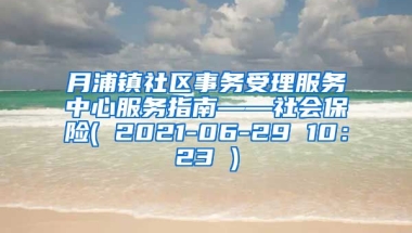 月浦镇社区事务受理服务中心服务指南——社会保险( 2021-06-29 10：23 )