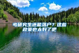 考研究生还能落户？这些政策也太好了吧