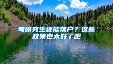 考研究生还能落户？这些政策也太好了吧